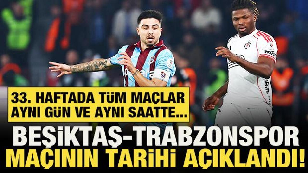 S&uuml;per Lig'de Beşiktaş-Trabzonspor ma&ccedil;ının tarihi a&ccedil;ıklandı! TFF'den 33. hafta kararı