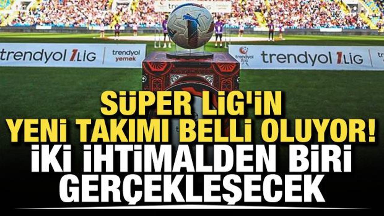 S&uuml;per Lig'in yeni takımı belli oluyor! İki ihtimalden biri ger&ccedil;ekleşecek