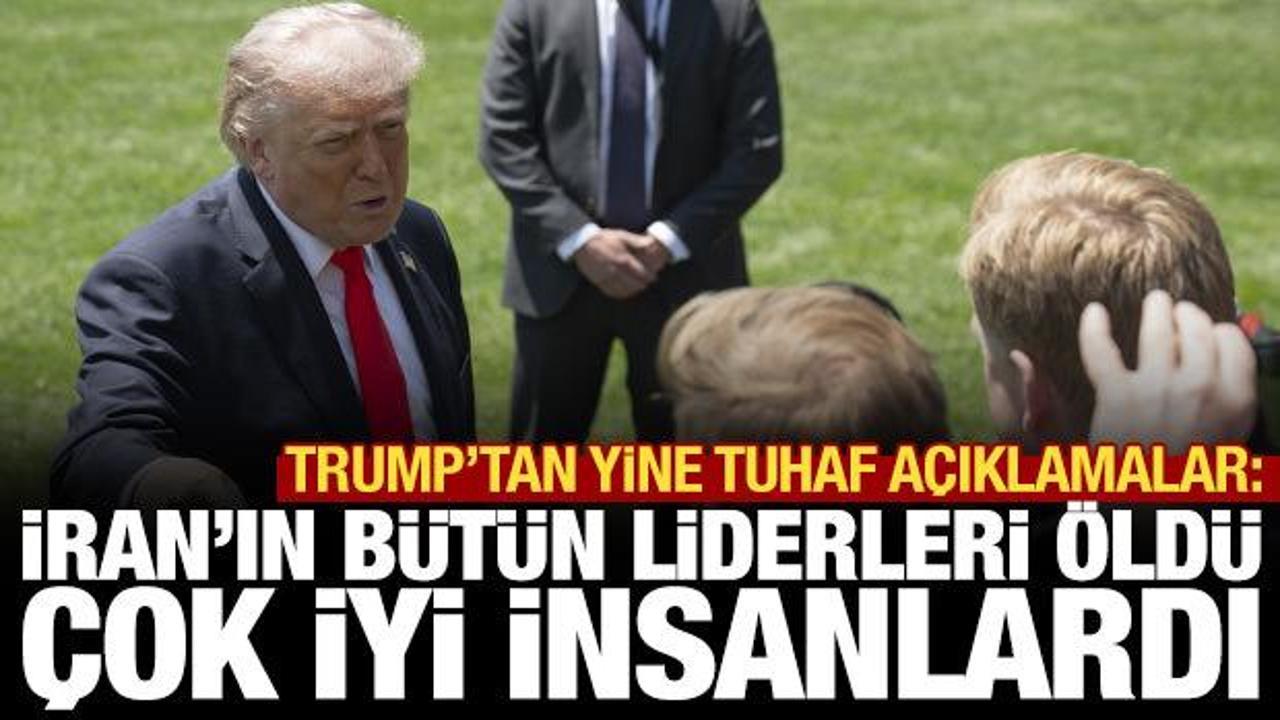 Trump'tan yine tuhaf a&ccedil;ıklama: İran'ın b&uuml;t&uuml;n liderleri &ouml;ld&uuml;, &ccedil;ok iyi insanlardı