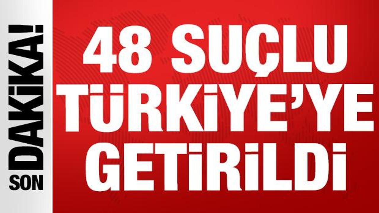 SON DAKİKA... 48 su&ccedil;lu T&uuml;rkiye'ye getirildi