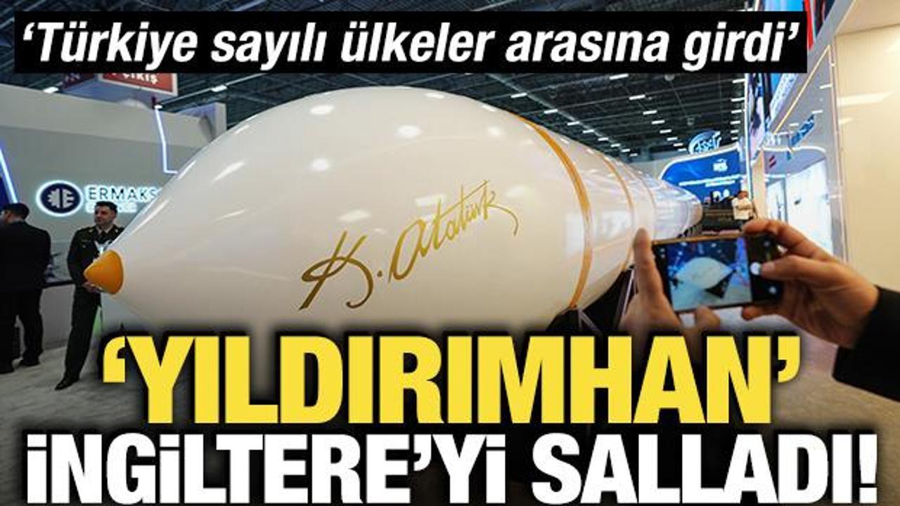 ‘Yıldırımhan’ İngiltere’yi salladı! ‘Türkiye sayılı ülkeler arasına girdi’