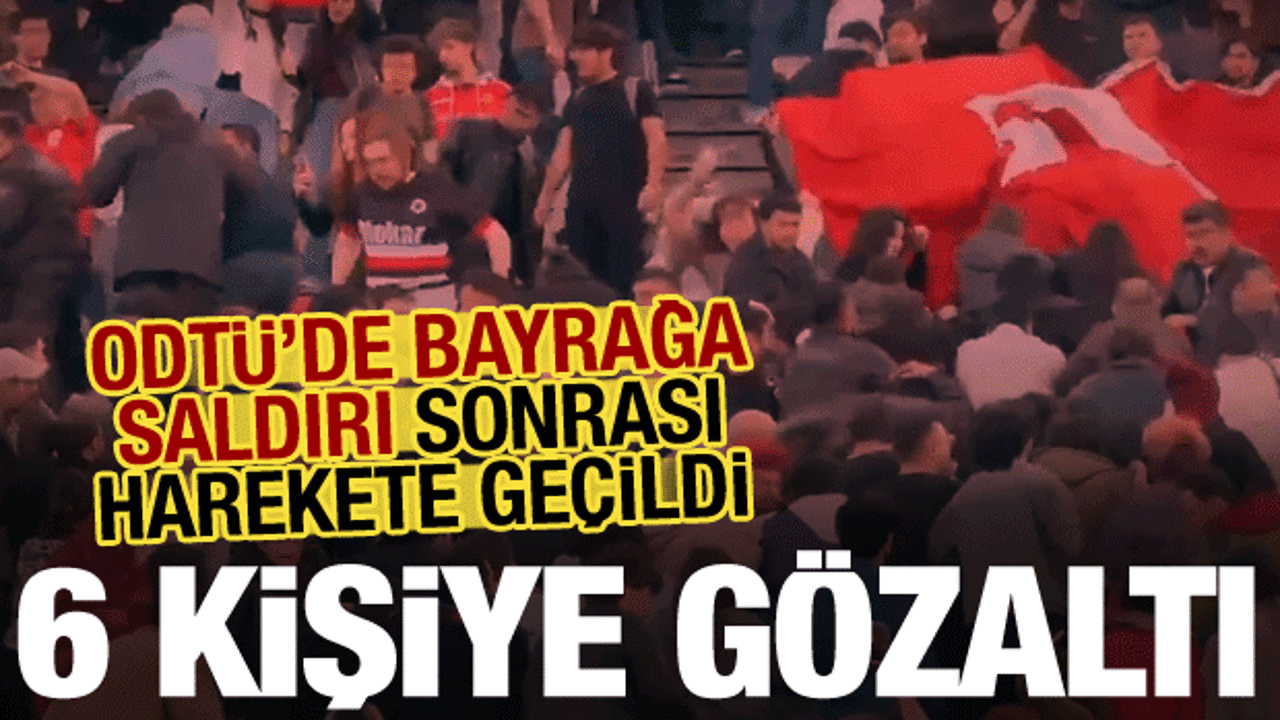 Son dakika: ODT&Uuml;&rsquo;de T&uuml;rk bayrağına saygısızlığa 6 g&ouml;zaltı