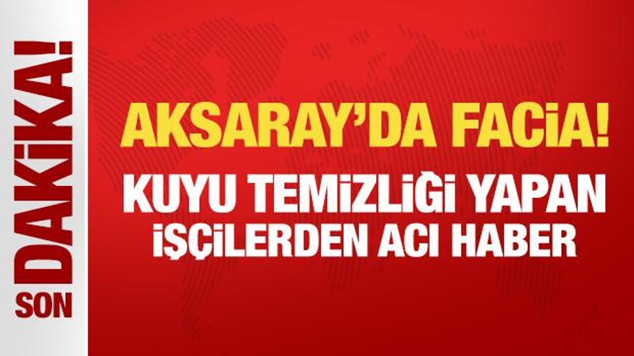 Son Dakika: Aksaray'da facia! Kuyu temizliği yapan 3 kişi hayatını kaybetti