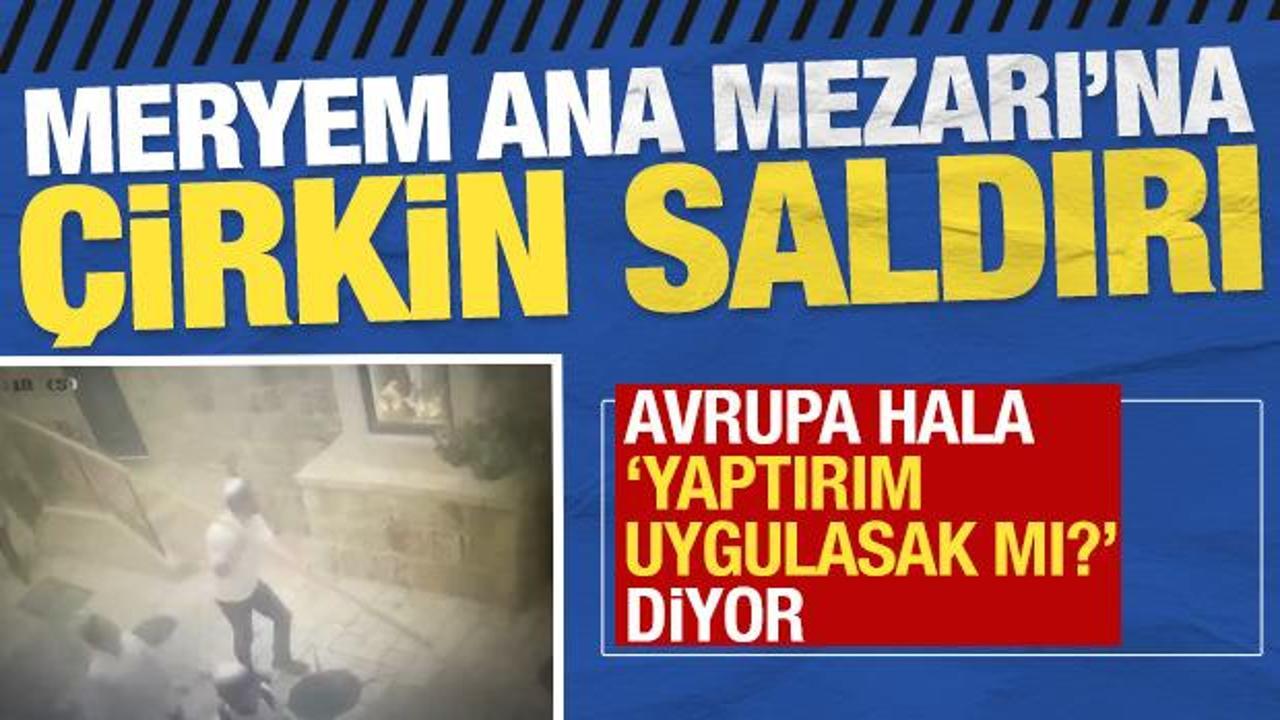 Meryem Ana Mezarı'na &ccedil;irkin saldırı