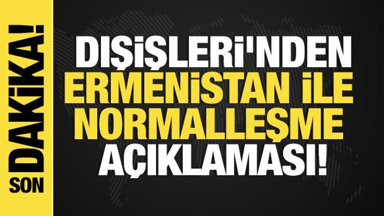 Son dakika... Dışişleri'nden Ermenistan ile normalleşme a&ccedil;ıklaması