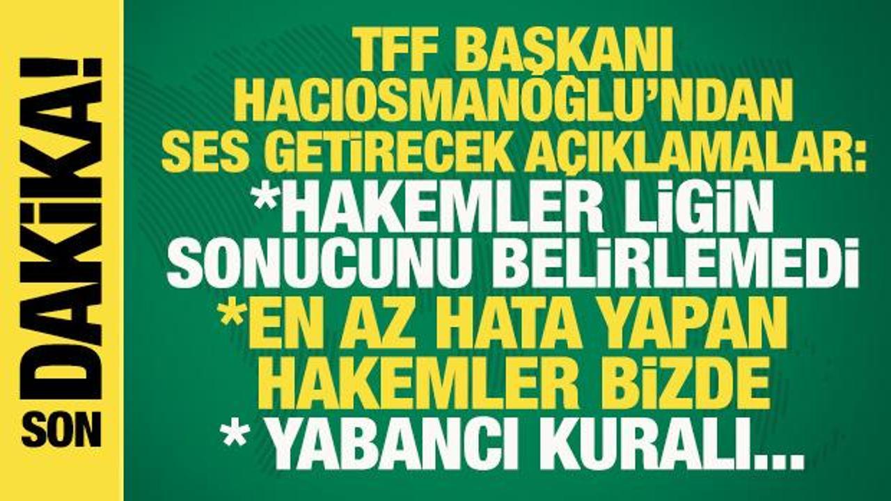 TFF Başkanı Hacıosmanoğlu'ndan ses getirecek s&ouml;zler: Hakemler ligin sonucunu belirlemedi