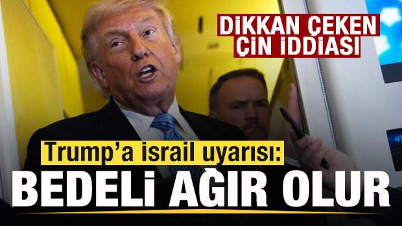 Trump’a İsrail uyarısı: Bedeli ağır olur! Dikkat çeken Çin iddiası