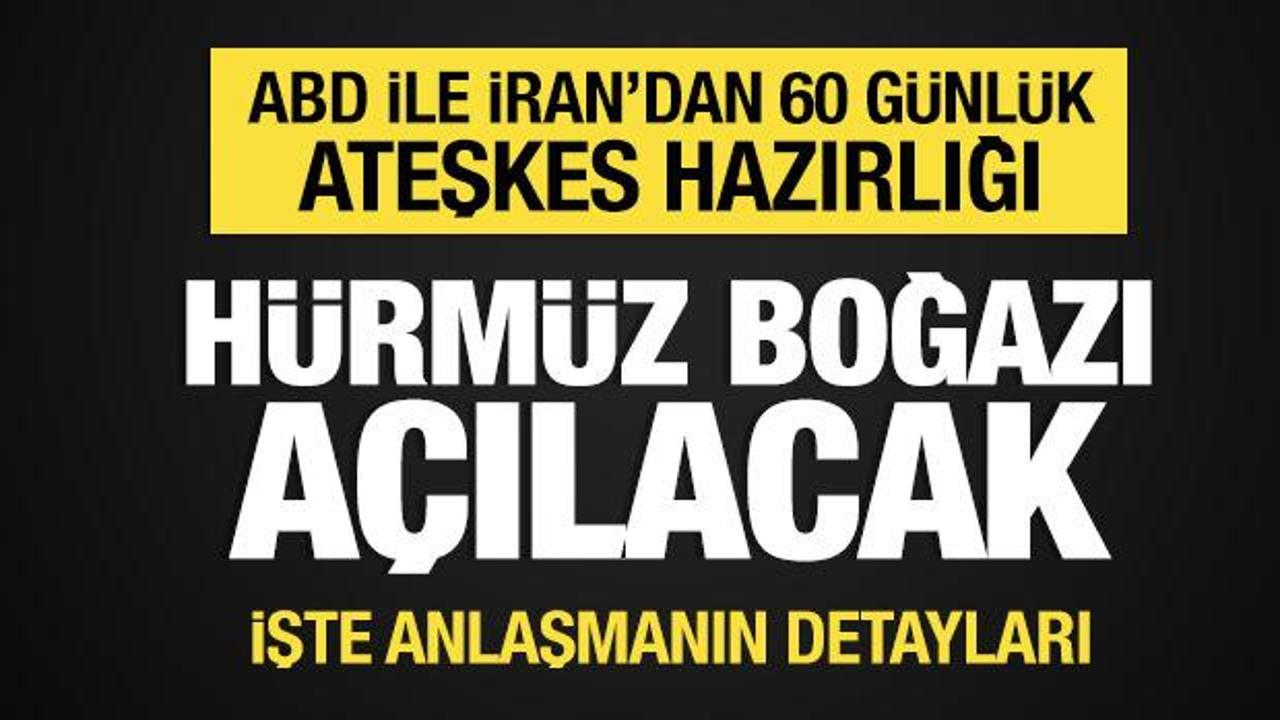 ABD ile İran'dan 60 g&uuml;nl&uuml;k ateşkes hazırlığı: H&uuml;rm&uuml;z a&ccedil;ılacak! İşte detaylar