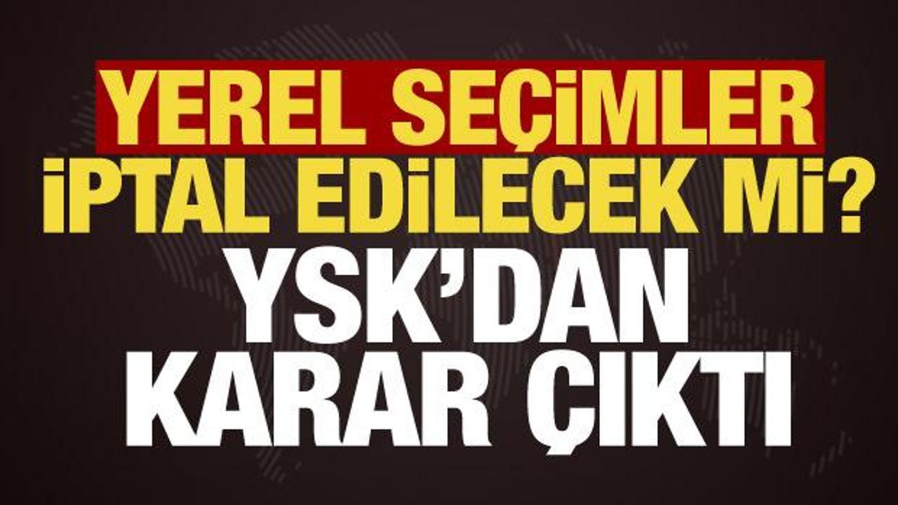 CHP iptal başvurusu yapmıştı... YSK'dan son dakika yerel se&ccedil;im kararı!