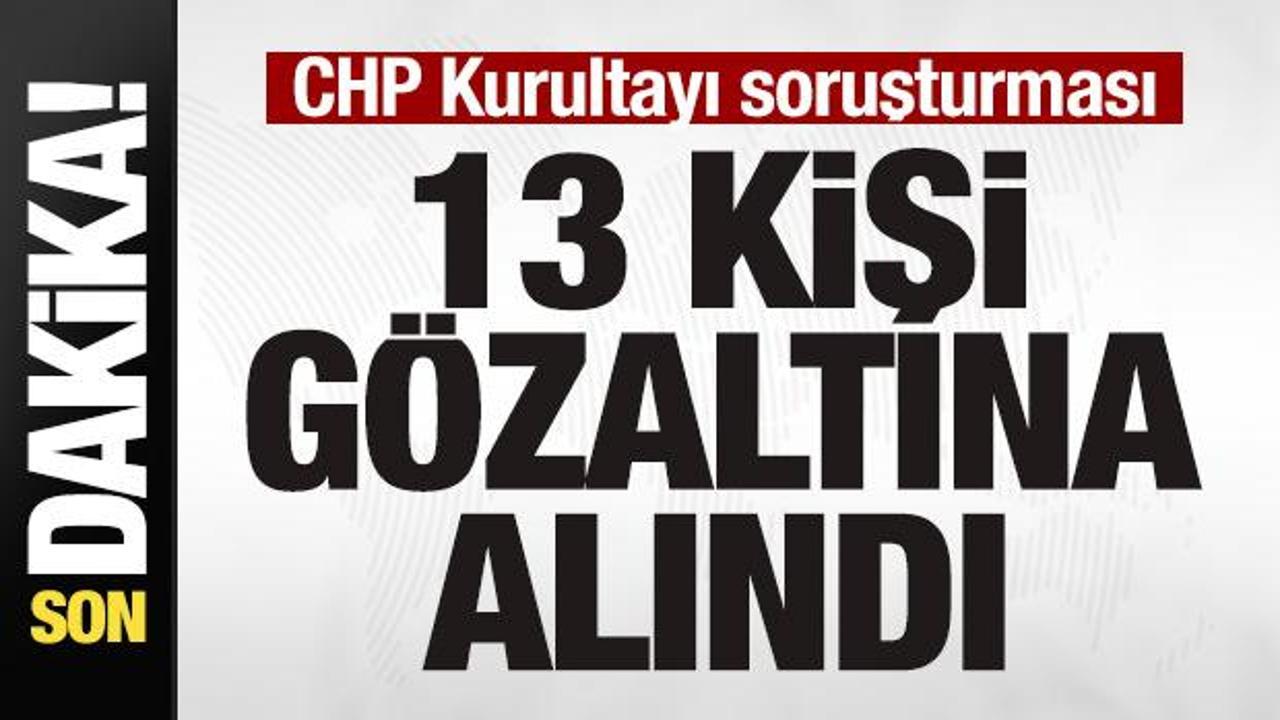 CHP Kurultayı soruşturması! 7 ilde 13 kişi g&ouml;zaltın alındı