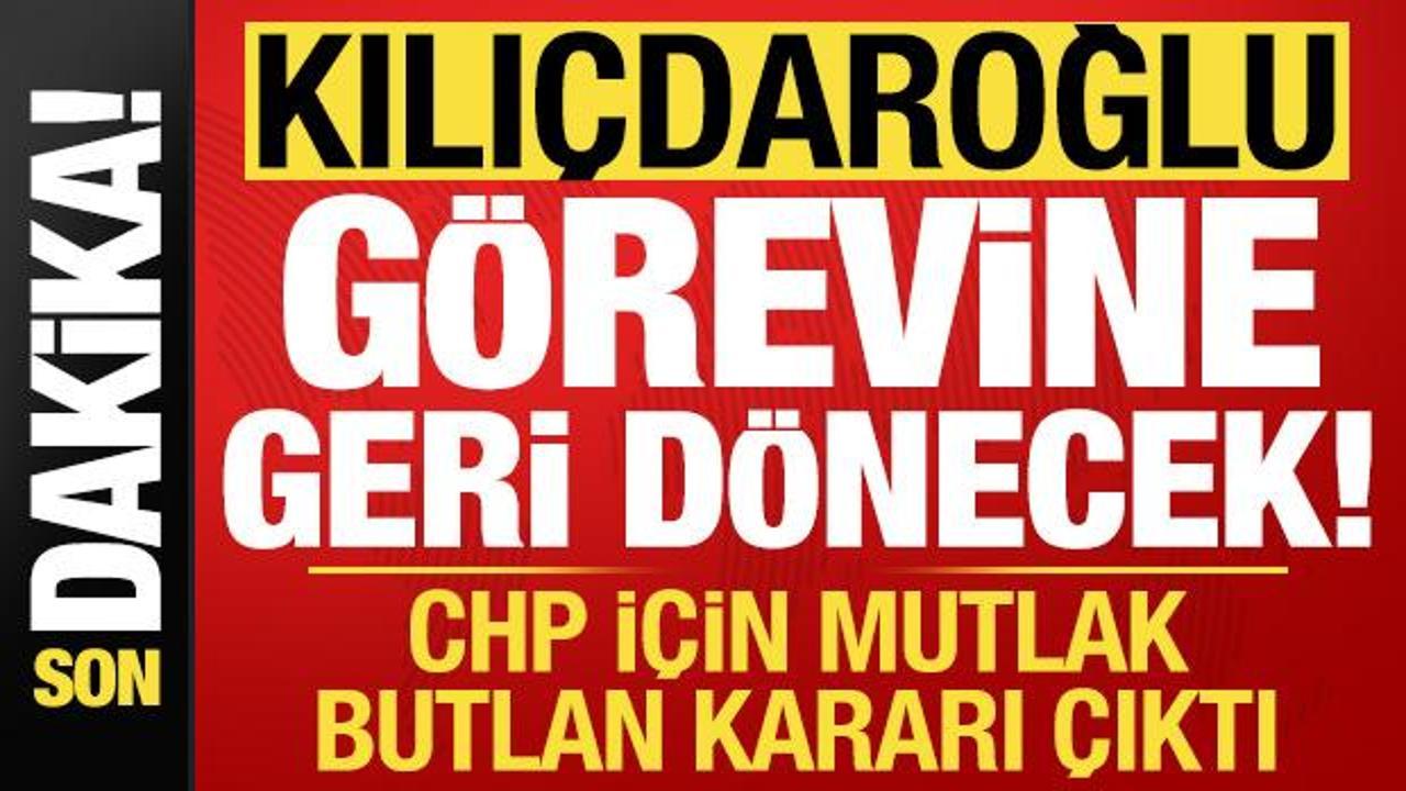 CHP'de son dakika mutlak butlan kararı: Kılı&ccedil;daroğlu g&ouml;revine geri d&ouml;necek!