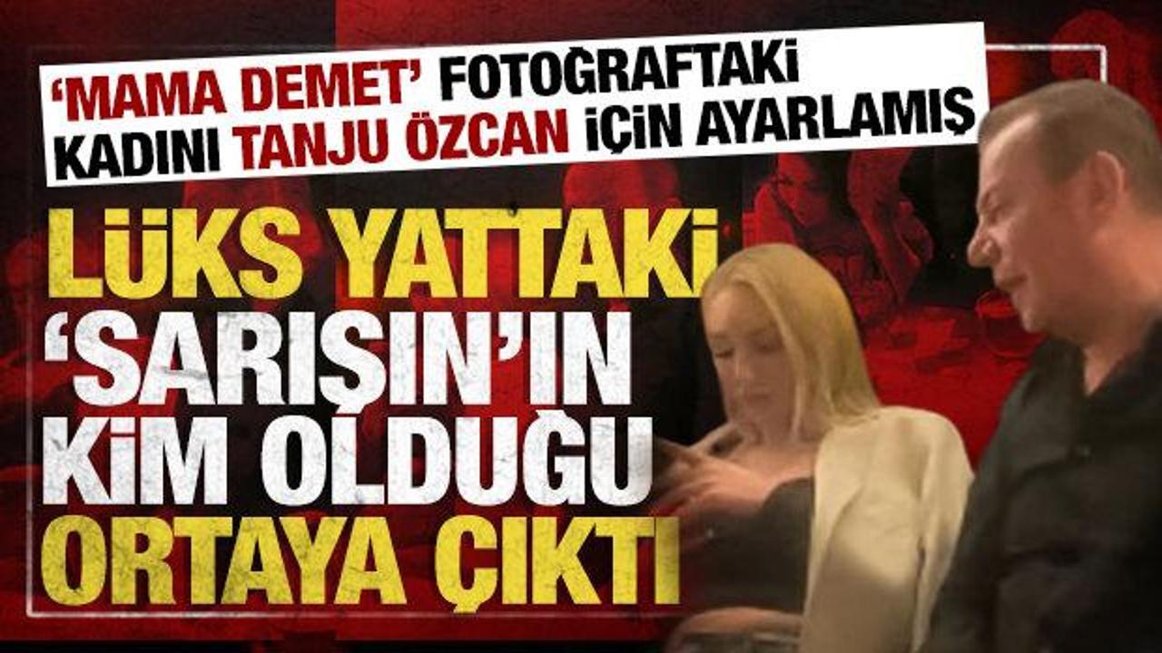 'Yattaki sarışın' ortaya &ccedil;ıktı: 'Mama Demet' Tanju &Ouml;zcan i&ccedil;in 'ayarlamış'