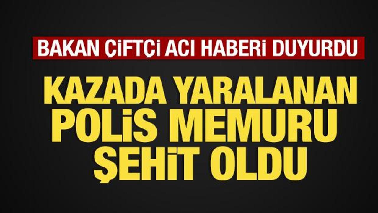 Bakan &Ccedil;ift&ccedil;i acı haberi duyurdu: Kazada yaralanan polis memuru şehit oldu