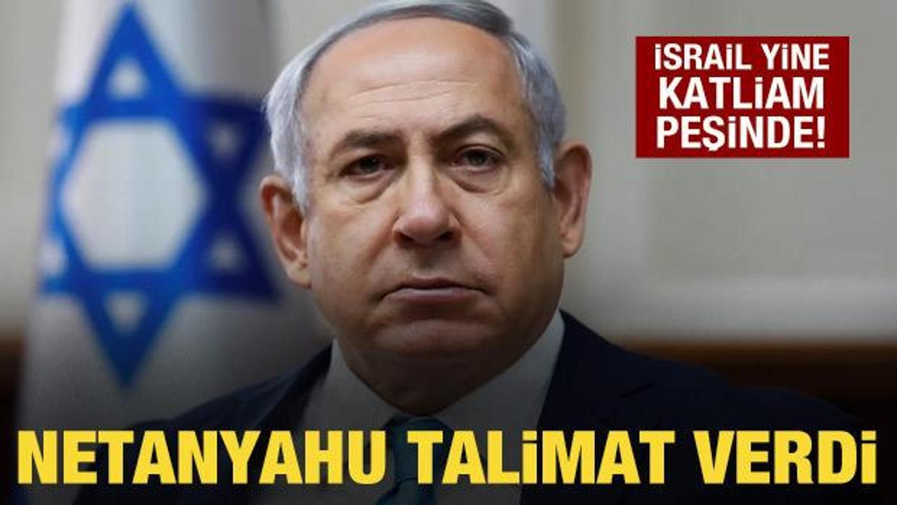İsrail yine katliam peşinde! Netanyahu talimat verdi