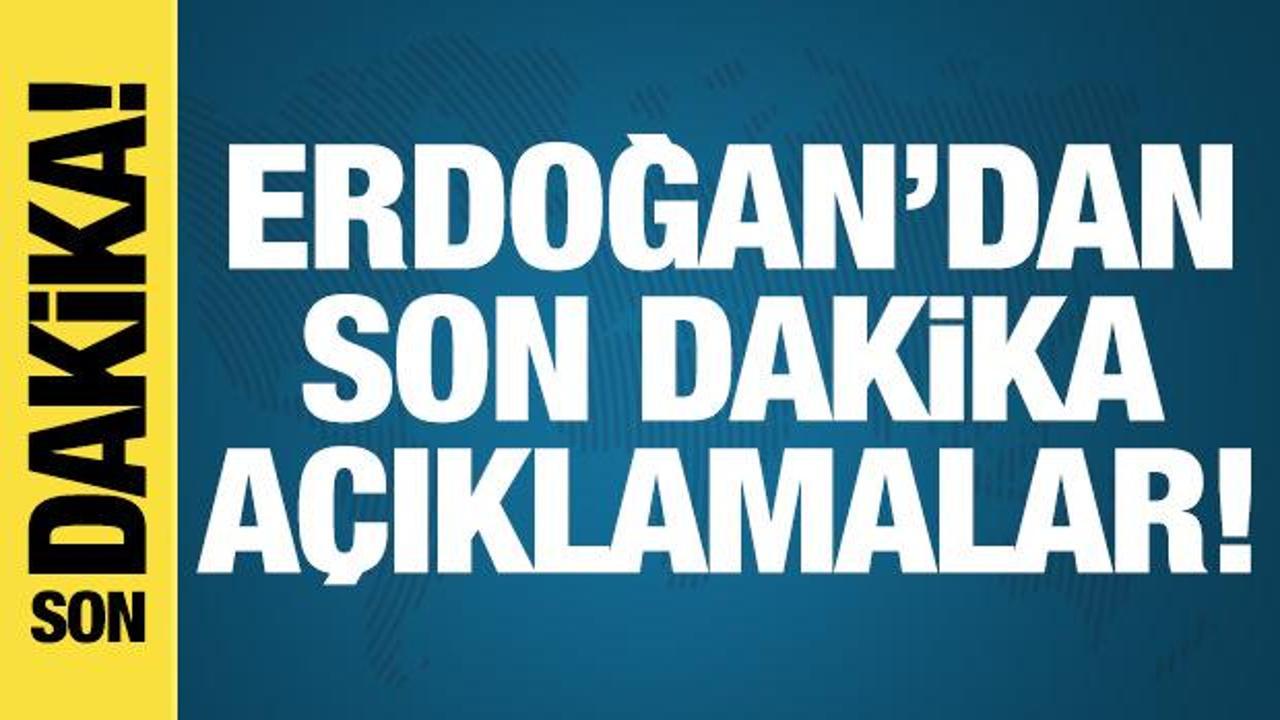 Erdoğan’dan son dakika açıklamalar!