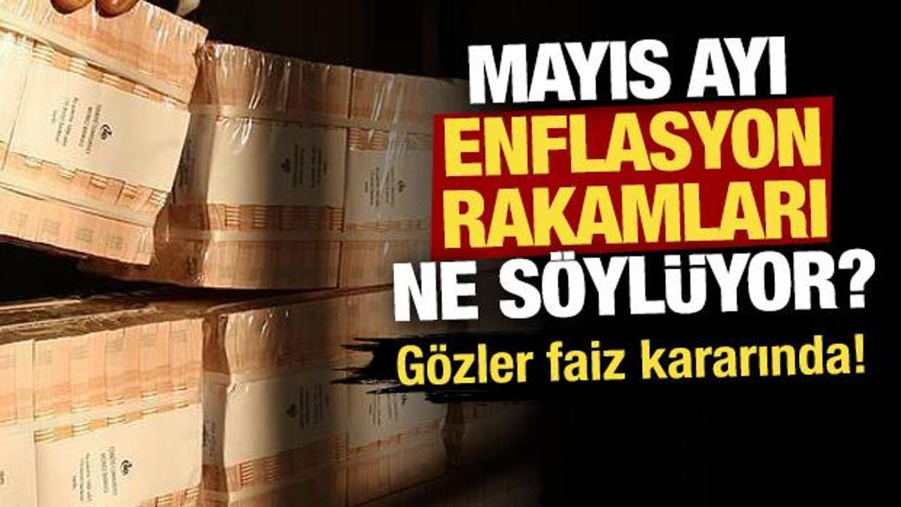 Mayıs ayı enflasyon rakamları ne s&ouml;yl&uuml;yor? G&ouml;zler faiz kararında!
