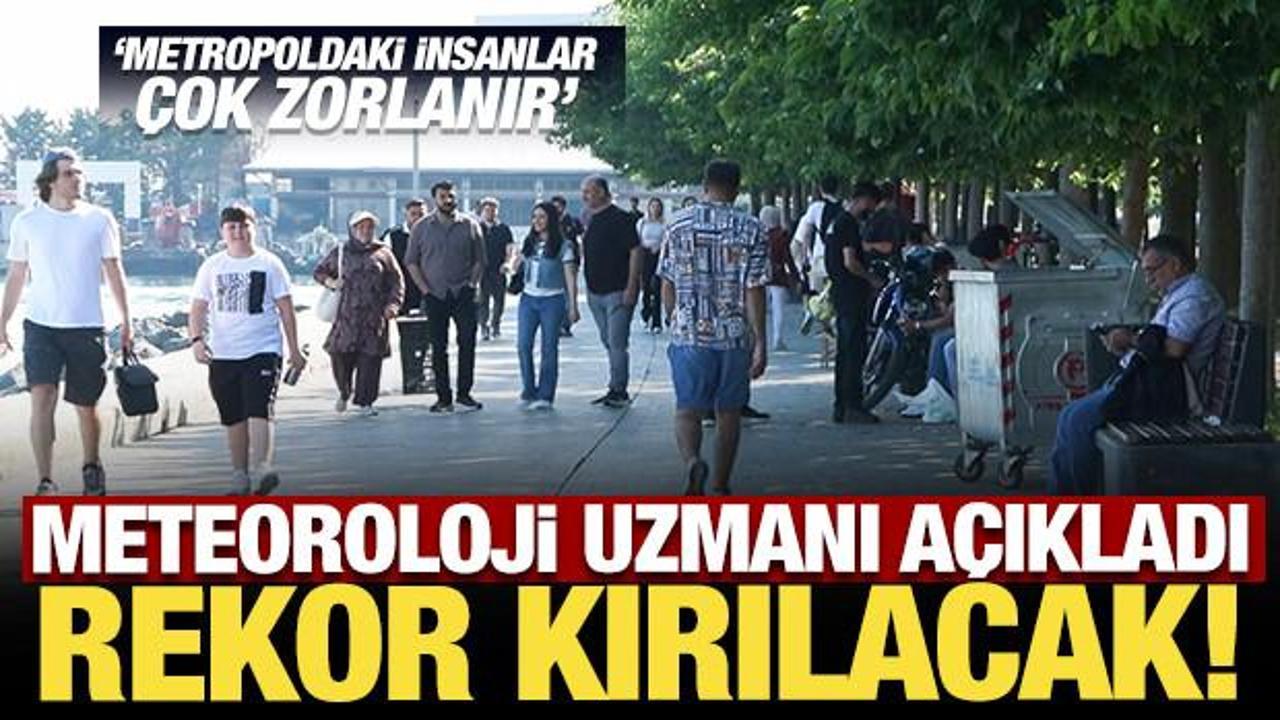 Meteoroloji uzmanı a&ccedil;ıkladı: Rekor kırılacak!