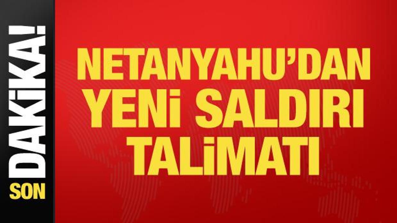 Netanyahu orduya saldırı talimatı verdi