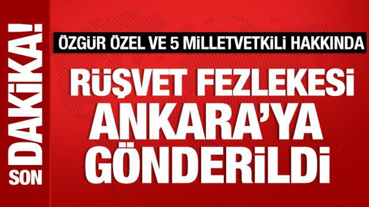 &Ouml;zg&uuml;r &Ouml;zel ve 5 milletvekili hakkında r&uuml;şvet fezlekesi Ankara&rsquo;ya g&ouml;nderildi