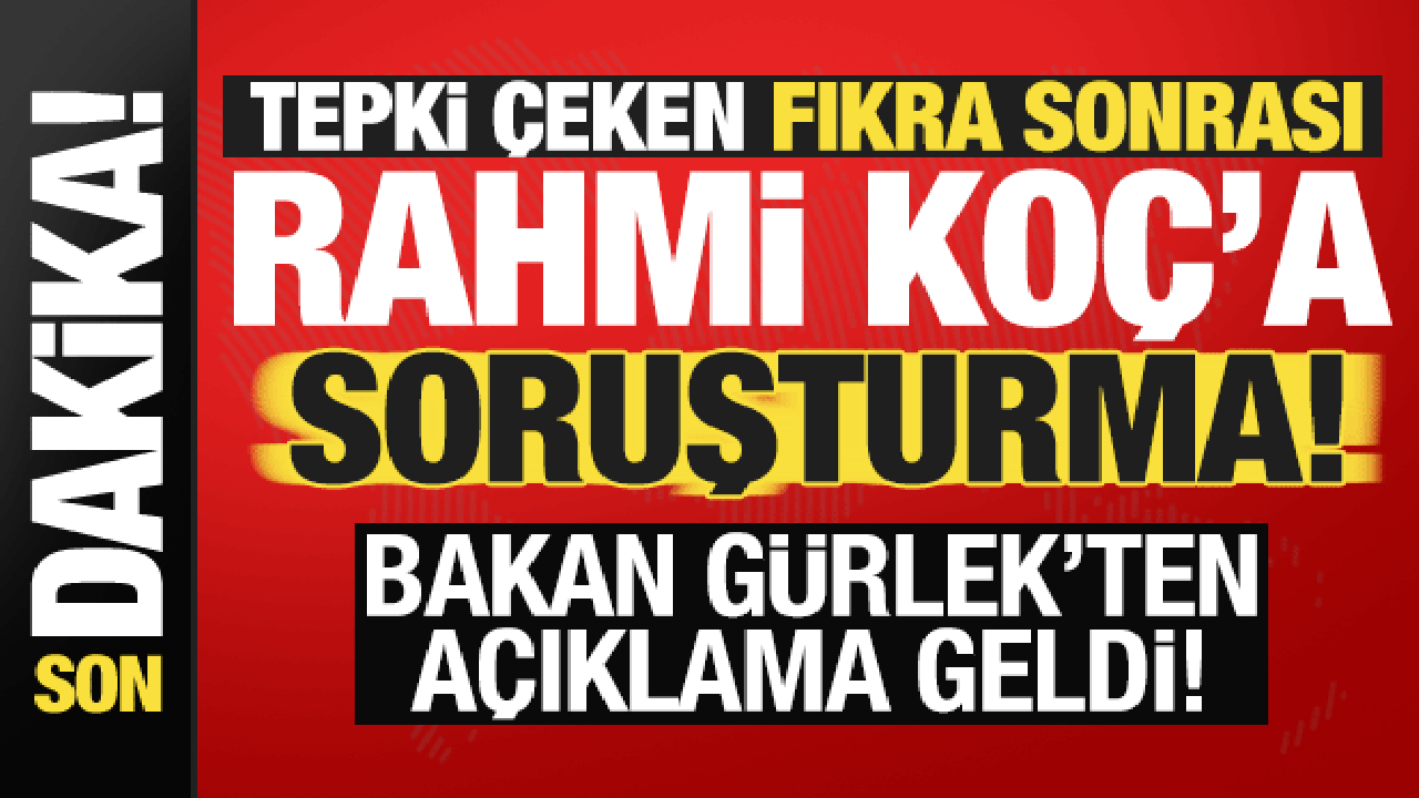 Rahmi Ko&ccedil;'un tepki &ccedil;eken s&ouml;zlerine soruşturma! Bakan G&uuml;rlek duyurdu
