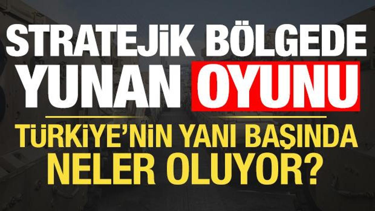 T&uuml;rkiye'nin yanı başında neler oluyor? Stratejik b&ouml;lgede Yunan oyunu...
