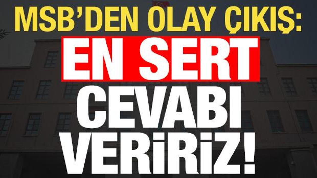 MSB'den son dakika a&ccedil;ıklaması: En sert cevabı veririz!