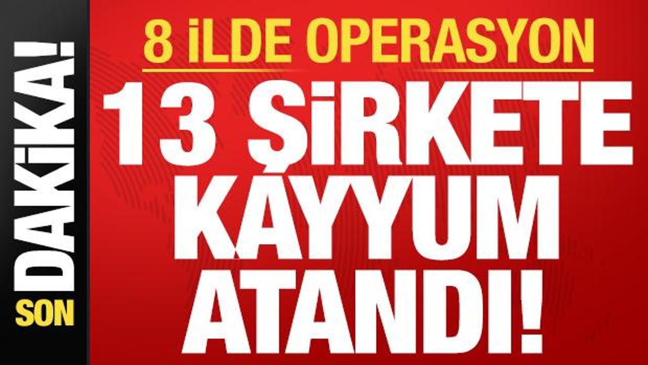 Son dakika haberi… 8 ilde dev operasyon: 13 şirkete kayyum atandı! Son dakika haberi… 8 ilde dev operasyon: 13 şirkete kayyum atandı!
