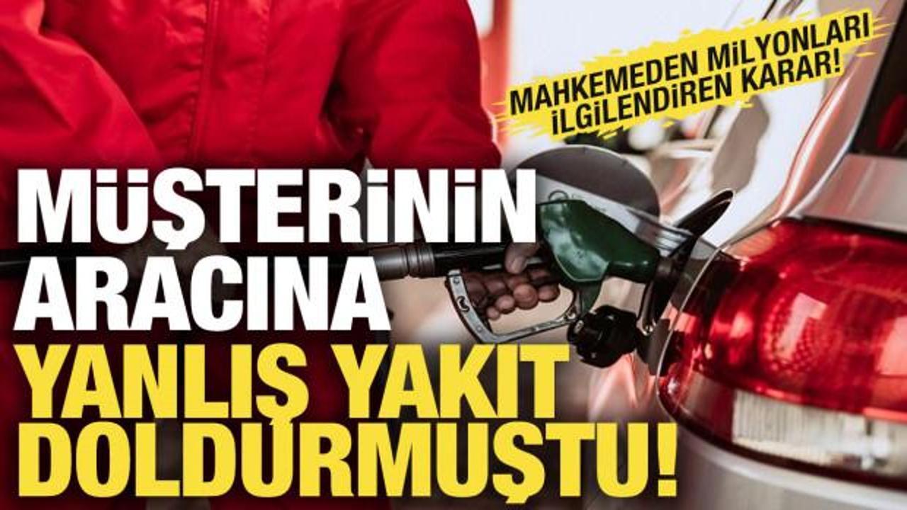 Araca yanlış yakıt doldurmuştu! Mahkemeden milyonları ilgilendiren karar