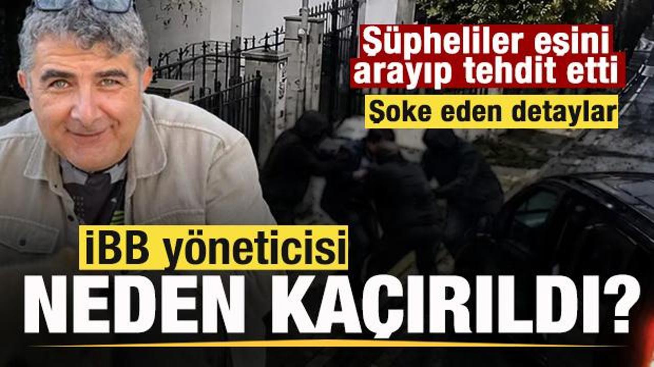 İBB y&ouml;neticisinin ka&ccedil;ırılma nedeni ortaya &ccedil;ıktı! Detaylar şoke etti