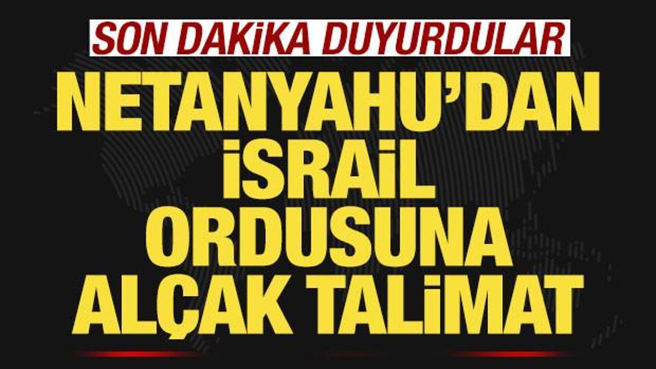 Son dakika duyurdular! Netanyahu'dan İsrail ordusuna al&ccedil;ak talimat