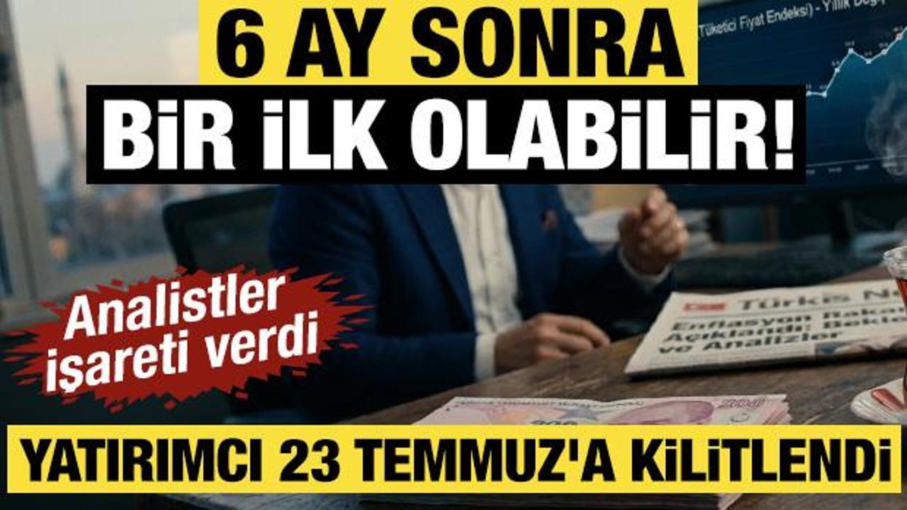 6 ay sonra bir ilk olabilir! Analistler işareti verdi: Yatırımcı 23 Temmuz'a kilitlendi