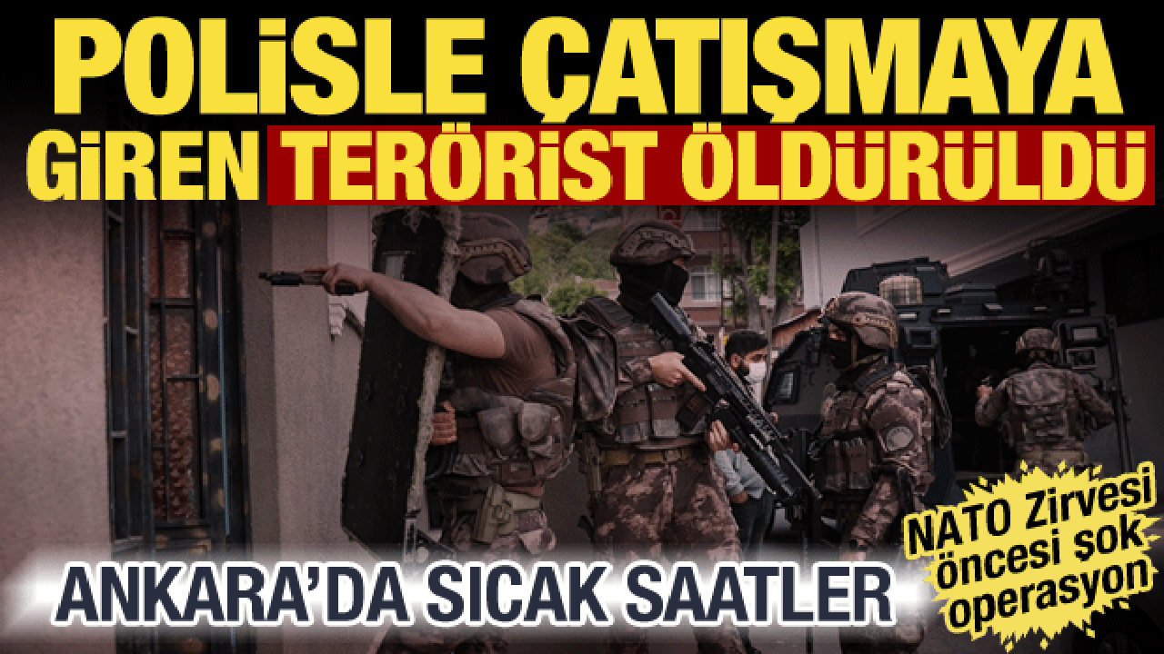 Ankara'da DEAŞ operasyonu! Polisle &ccedil;atışmaya giren ter&ouml;rist &ouml;ld&uuml;r&uuml;ld&uuml;