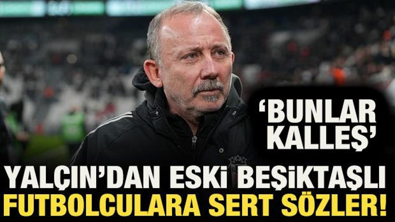 Sergen Yal&ccedil;ın'dan eski Beşiktaşlı futbolculara &ccedil;ok sert s&ouml;zler! 'Kalleşler'