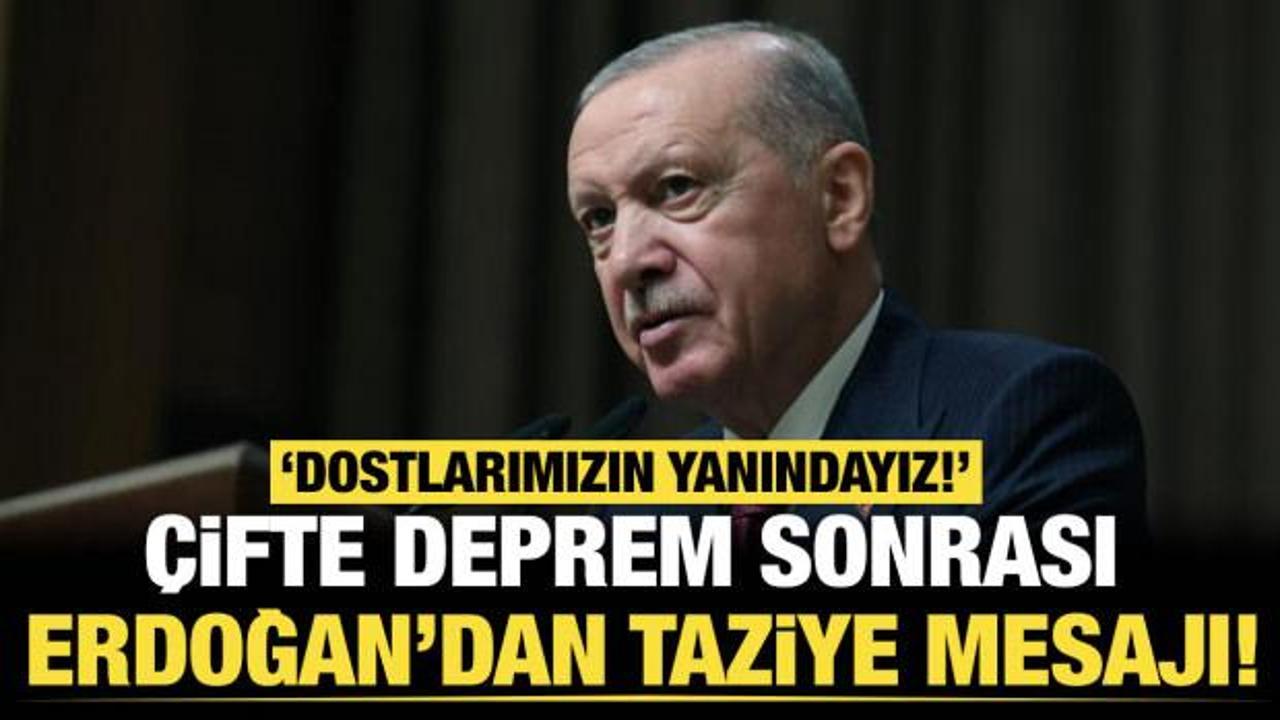 Son dakika...&Ccedil;ifte deprem sonrası Erdoğan&rsquo;dan taziye mesajı: Dostlarımızın yanındayız