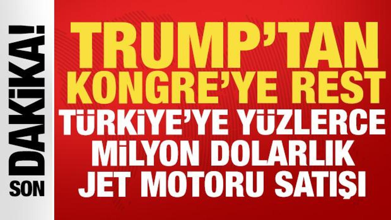 Trump Kongre'ye rest &ccedil;ekti: T&uuml;rkiye'ye y&uuml;z milyonlarca dolarlık jet motoru satışı!