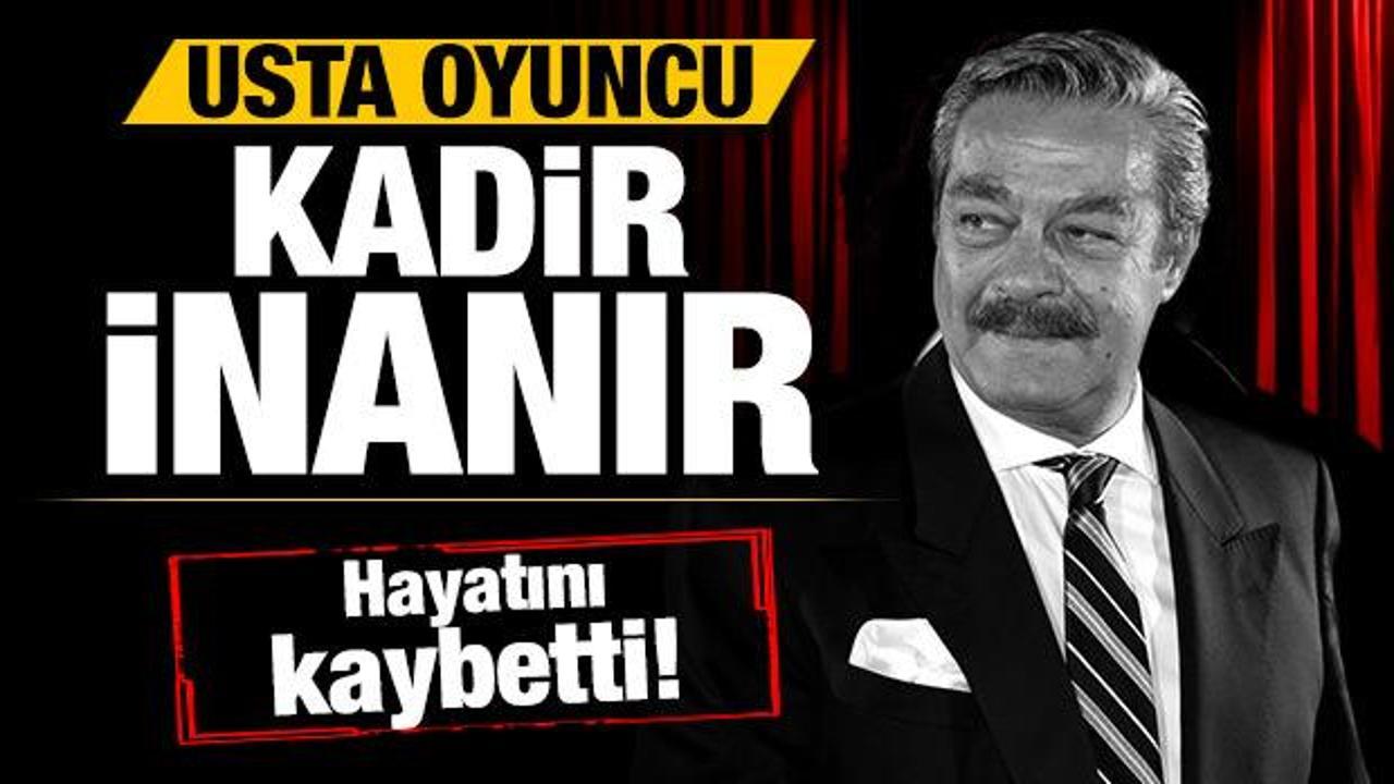 Usta oyuncu Kadir İnanır hayatını kaybetti!