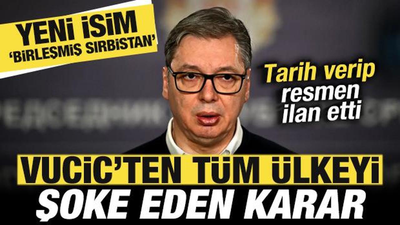 Vucic resmen ilan etti! &Uuml;lkeyi şoke eden karar! Yeni isim Birleşmiş Sırbistan olacak