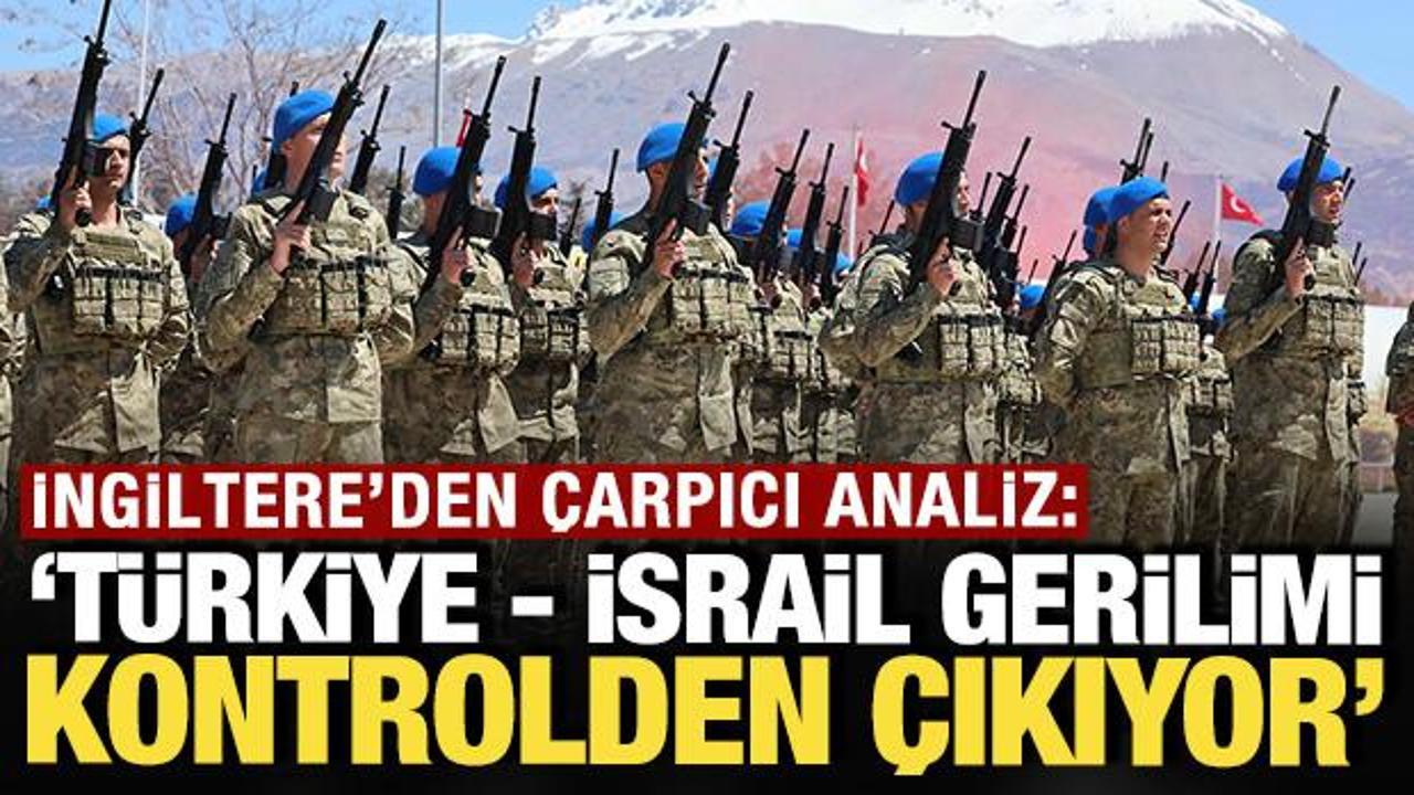 İngiltere'den &ccedil;arpıcı analiz: 'T&uuml;rkiye - İsrail gerilimi kontrolden &ccedil;ıkabilir'