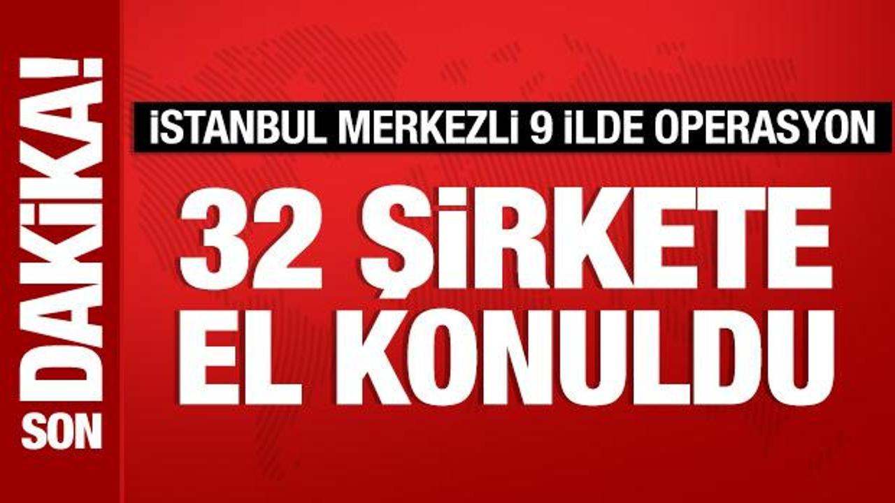 İstanbul merkezli 9 ilde operasyon: 32 şirkete el konuldu, 37 ş&uuml;pheli yakalandı