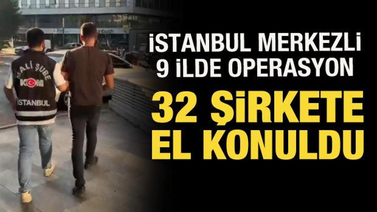 İstanbul merkezli 9 ilde operasyon: 32 şirkete el konuldu, 37 ş&uuml;pheli yakalandı
