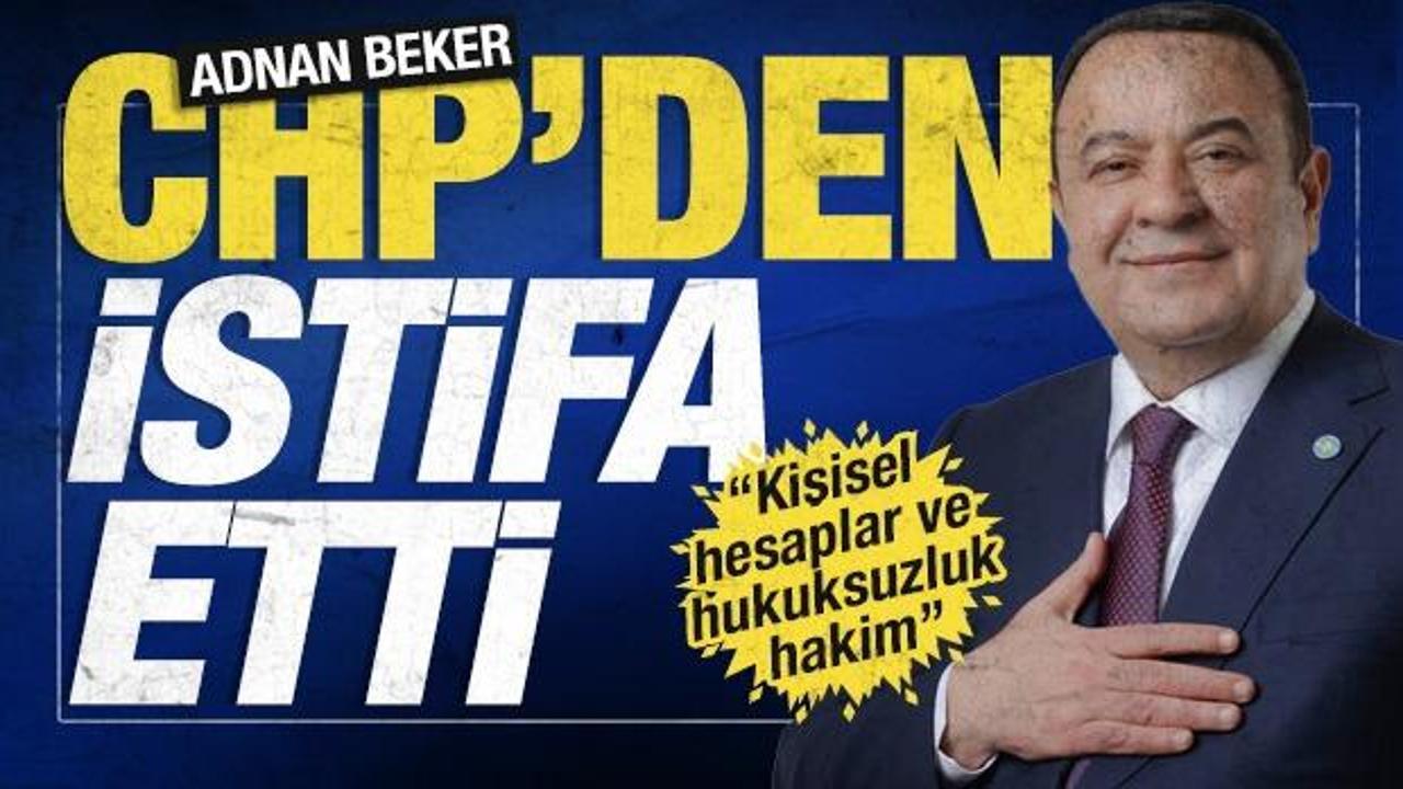 SON DAKİKA: CHP'li vekil Adnan Beker istifa etti: 'Kişisel hesaplar ve hukuksuzluk hakim'