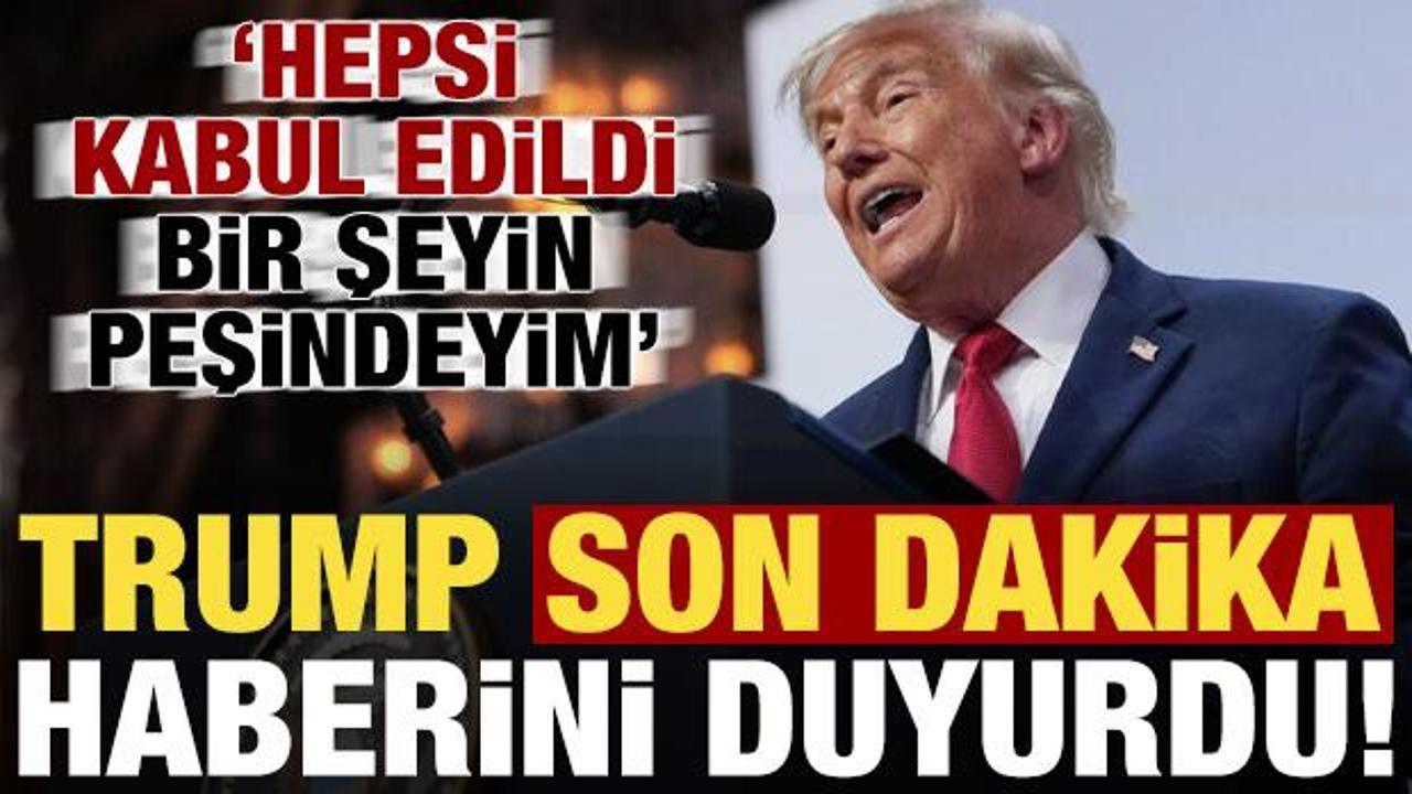 Trump son dakika duyurdu: Hepsi kabul edildi, bir şeyin peşindeyim...