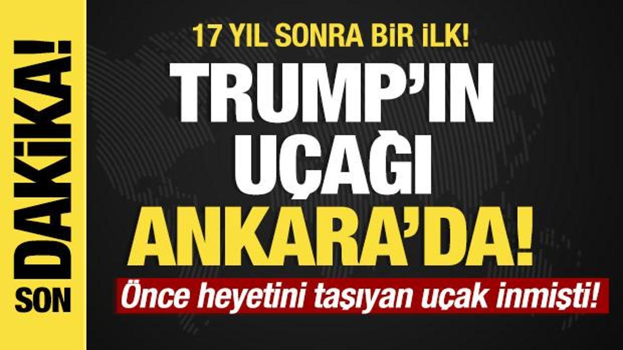 Son dakika... Trump'ın u&ccedil;ağı Ankara'da! 17 yıl sonra bir ilk!