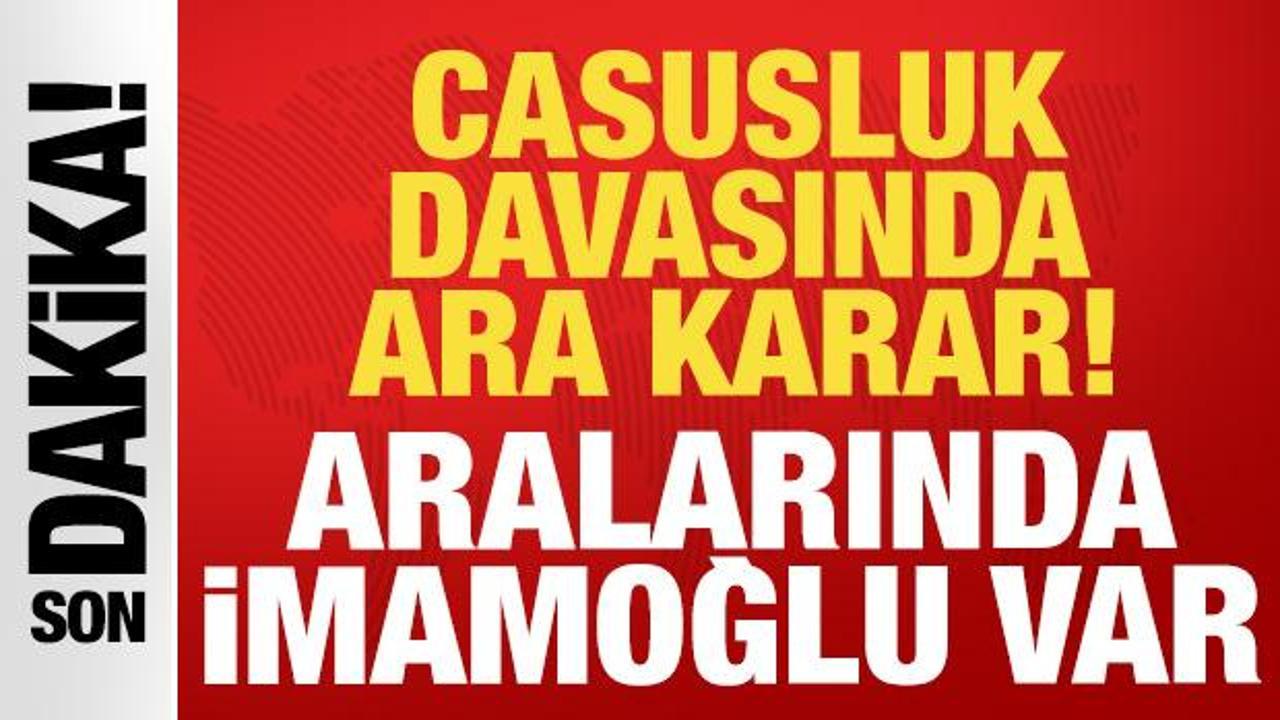  Casusluk davasında ara karar: Aralarında Ekrem İmamoğlu da var