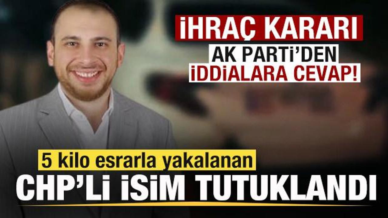 5 kilo esrarla yakalanan CHP&rsquo;li isim tutuklandı İhra&ccedil; kararı! AK Parti'den iddialara cevap