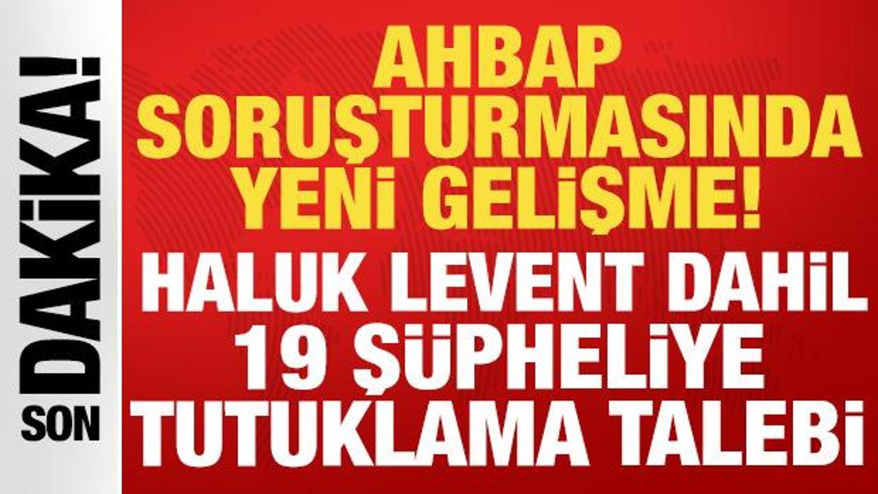 Ahbap soruşturmasında yeni gelişme: Haluk Levent dahil 19 ş&uuml;pheliye tutuklama talebi
