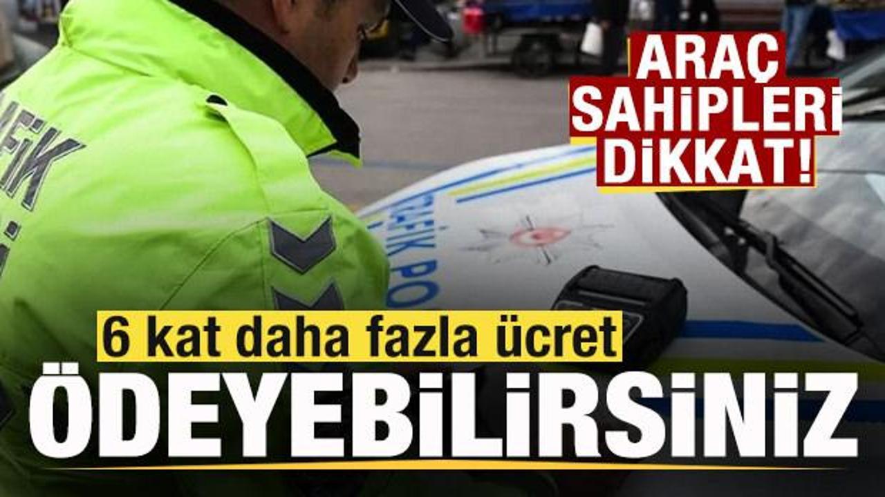 Ara&ccedil; sahipleri dikkat! 6 kat daha fazla &uuml;cret &ouml;deyebilirsiniz!