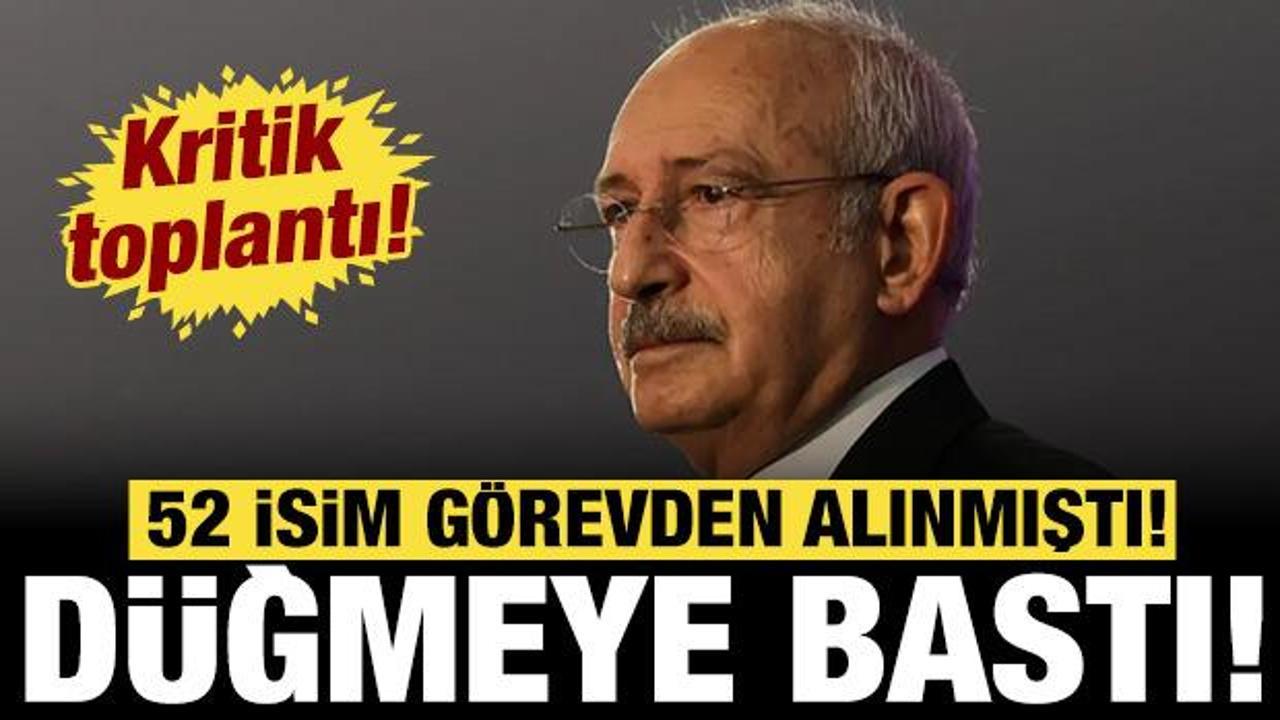 CHP'de Kılı&ccedil;daroğlu d&uuml;ğmeye bastı: 52 isim g&ouml;revden alınmıştı!
