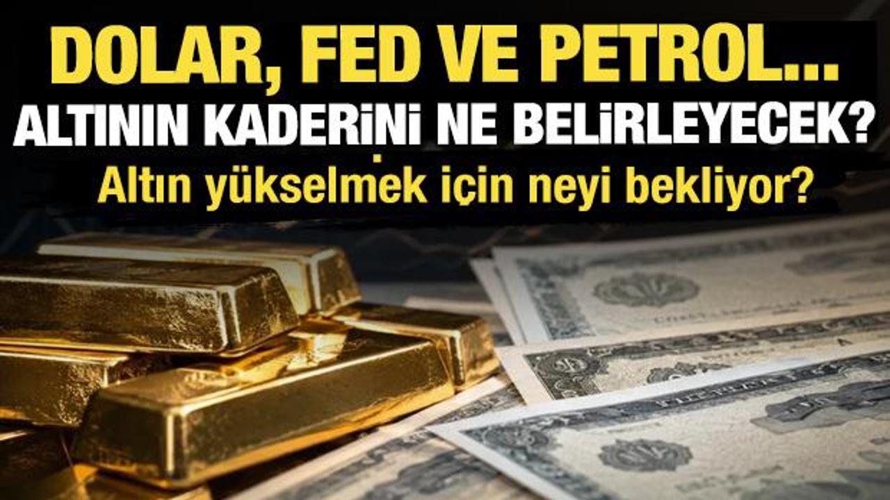 Dolar, Fed ve Petrol... Altının kaderini ne belirleyecek?