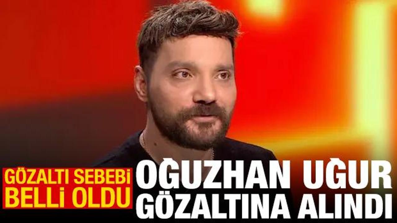 Oğuzhan Uğur g&ouml;zaltına alındı! G&ouml;zaltı sebebi belli oldu
